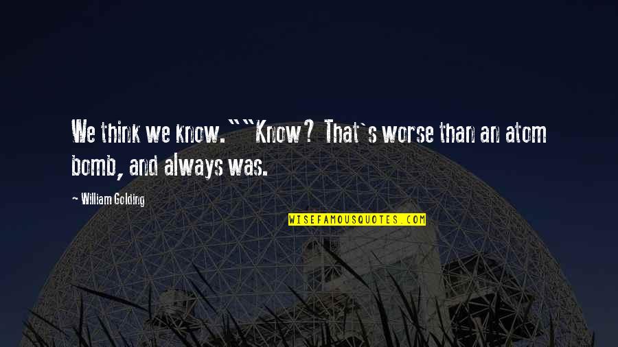 Atom Bomb Quotes By William Golding: We think we know.""Know? That's worse than an