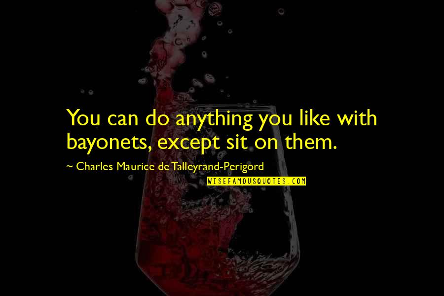 Atom Bomb Scientists Quotes By Charles Maurice De Talleyrand-Perigord: You can do anything you like with bayonets, Atom Bomb Scientists Quotes By Charles Maurice De Talleyrand-Perigord: You can do anything you like with bayonets,