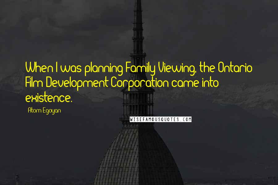 Atom Egoyan quotes: When I was planning Family Viewing, the Ontario Film Development Corporation came into existence.