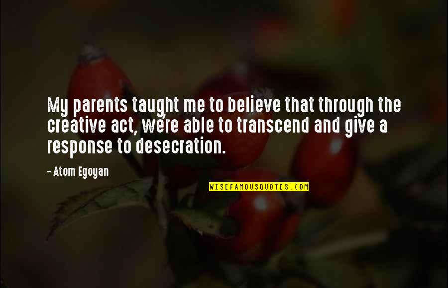 Atom Egoyan Quotes By Atom Egoyan: My parents taught me to believe that through