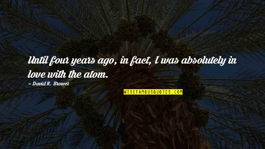 Atom Love Quotes By David R. Brower: Until four years ago, in fact, I was