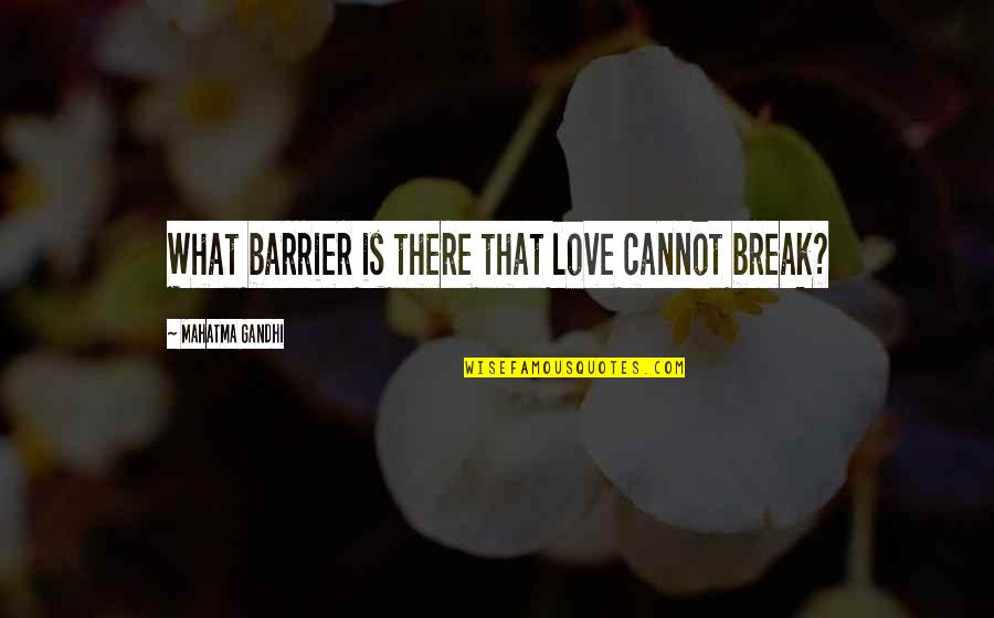 Atom Love Quotes By Mahatma Gandhi: What barrier is there that love cannot break?