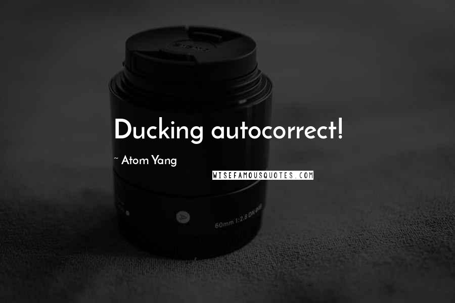 Atom Yang quotes: Ducking autocorrect!