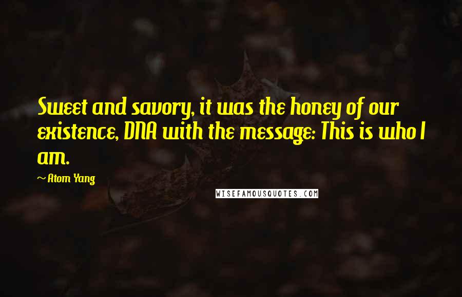 Atom Yang quotes: Sweet and savory, it was the honey of our existence, DNA with the message: This is who I am.