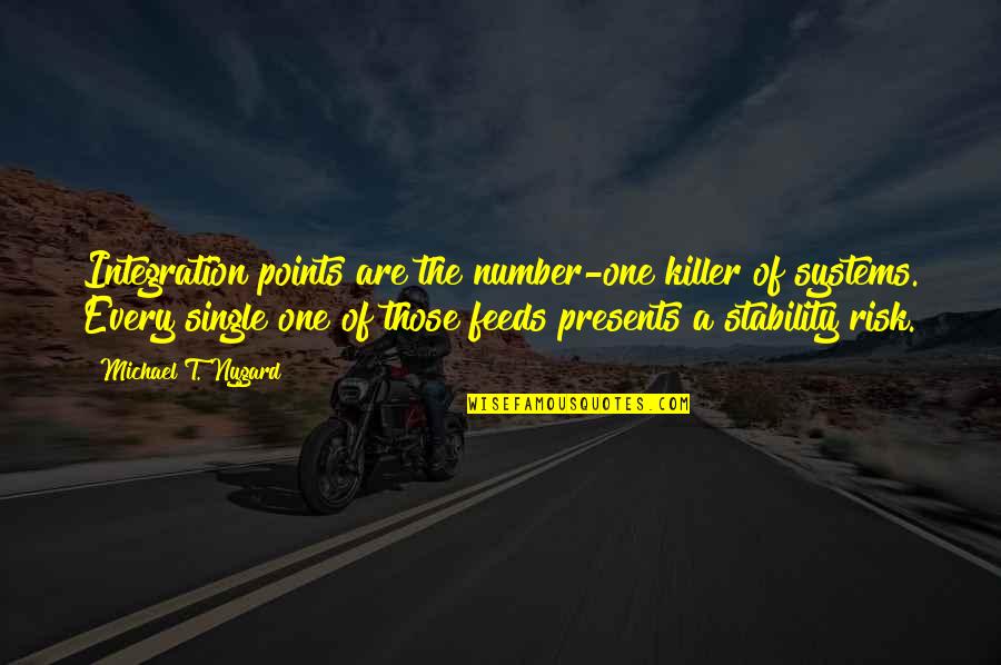 Atomega Quotes By Michael T. Nygard: Integration points are the number-one killer of systems. Atomega Quotes By Michael T. Nygard: Integration points are the number-one killer of systems.