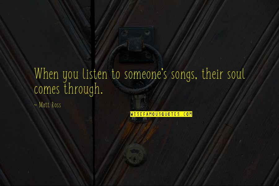 Atomera Quote Quotes By Matt Ross: When you listen to someone's songs, their soul