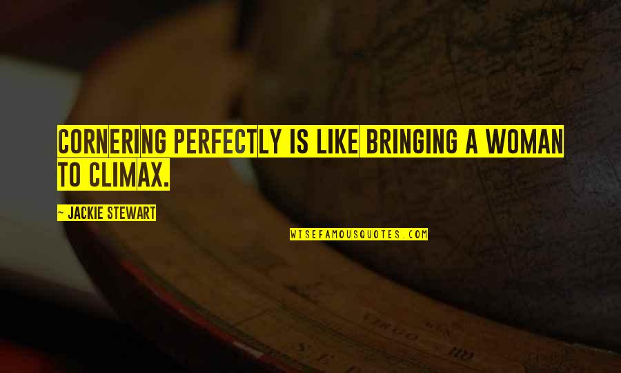 Atomes Bioxy Quotes By Jackie Stewart: Cornering perfectly is like bringing a woman to Atomes Bioxy Quotes By Jackie Stewart: Cornering perfectly is like bringing a woman to