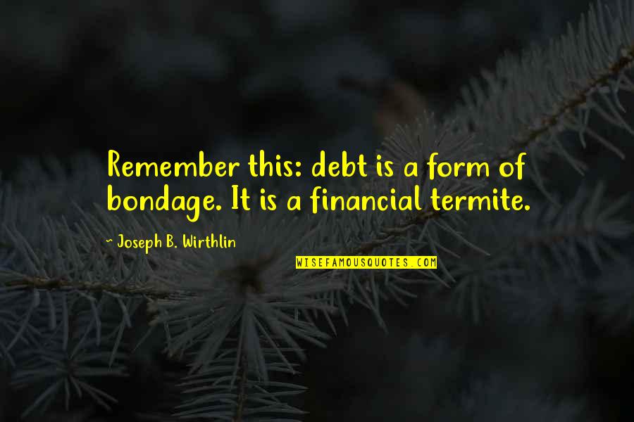 Atomes Bioxy Quotes By Joseph B. Wirthlin: Remember this: debt is a form of bondage. Atomes Bioxy Quotes By Joseph B. Wirthlin: Remember this: debt is a form of bondage.