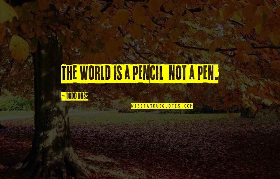 Atomes Bioxy Quotes By Todd Boss: The world is a pencil not a pen. Atomes Bioxy Quotes By Todd Boss: The world is a pencil not a pen.
