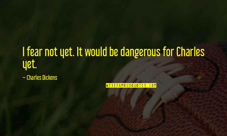 Atomic Age Quotes By Charles Dickens: I fear not yet. It would be dangerous