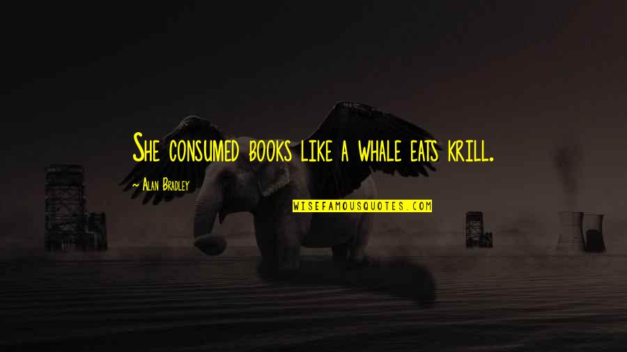 Atomic Bomb Nagasaki Quotes By Alan Bradley: She consumed books like a whale eats krill.