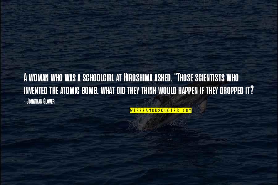 Atomic Bomb On Hiroshima Quotes By Jonathan Glover: A woman who was a schoolgirl at Hiroshima Atomic Bomb On Hiroshima Quotes By Jonathan Glover: A woman who was a schoolgirl at Hiroshima