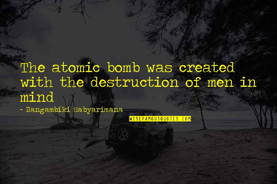 Atomic Bomb Quotes By Bangambiki Habyarimana: The atomic bomb was created with the destruction