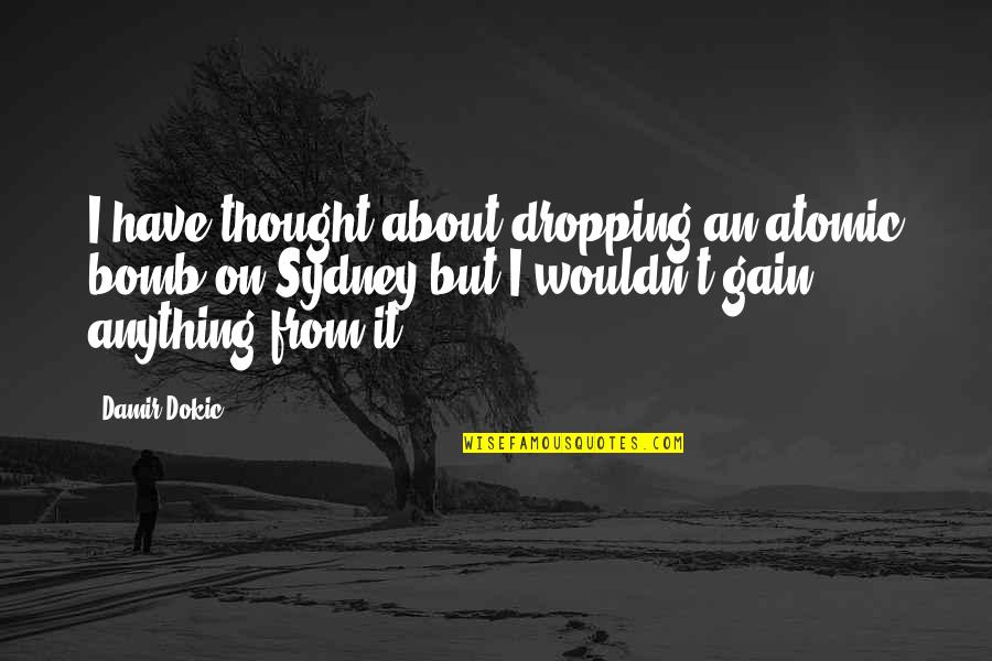 Atomic Bomb Quotes By Damir Dokic: I have thought about dropping an atomic bomb