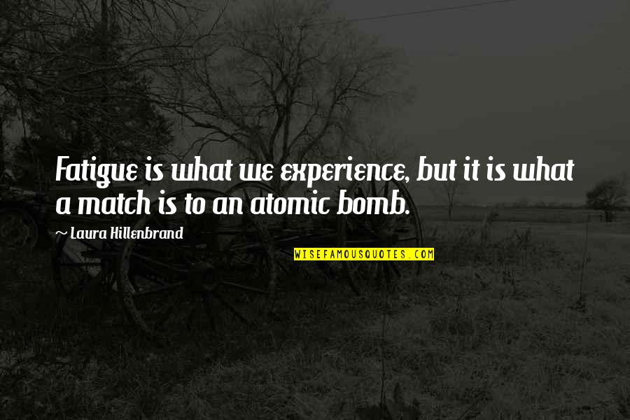 Atomic Bomb Quotes By Laura Hillenbrand: Fatigue is what we experience, but it is