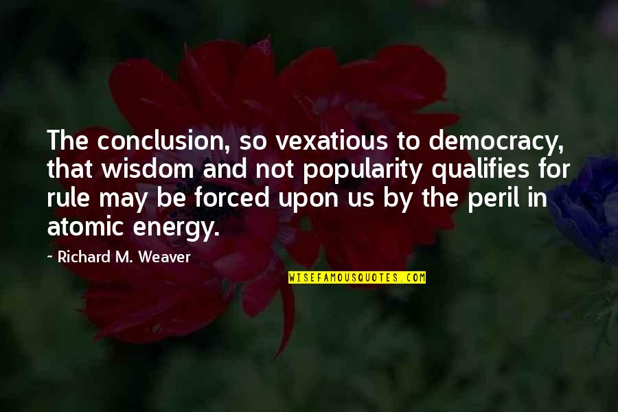Atomic Energy Quotes By Richard M. Weaver: The conclusion, so vexatious to democracy, that wisdom