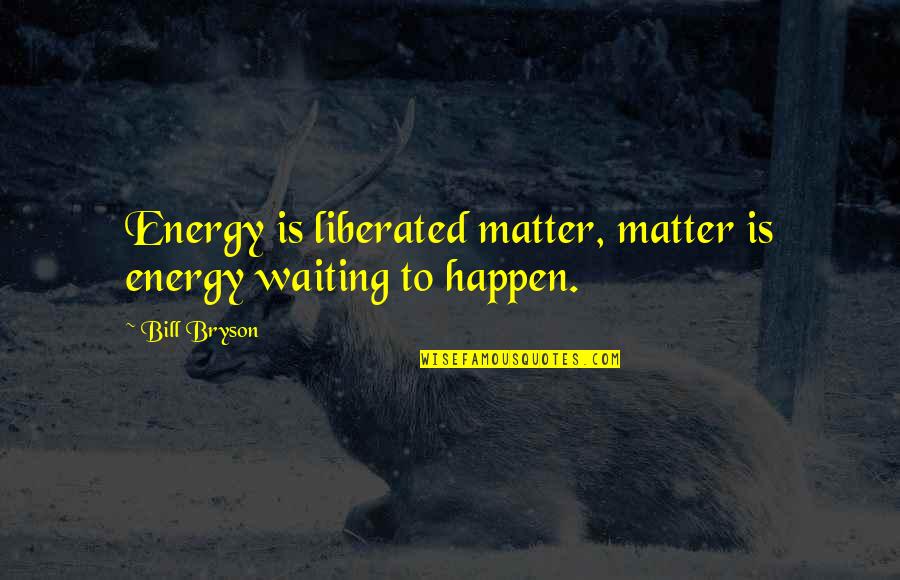 Atomic Physics Quotes By Bill Bryson: Energy is liberated matter, matter is energy waiting