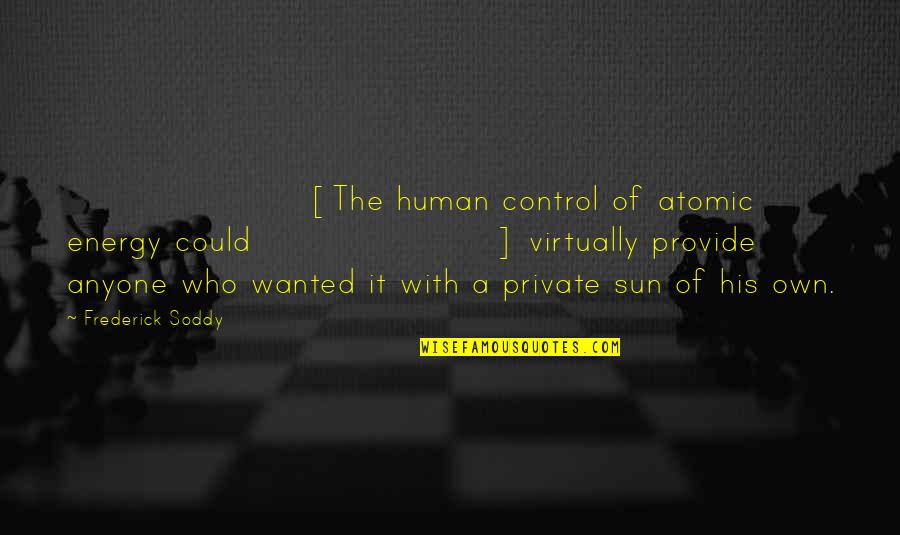 Atomic Quotes By Frederick Soddy: [The human control of atomic energy could] virtually