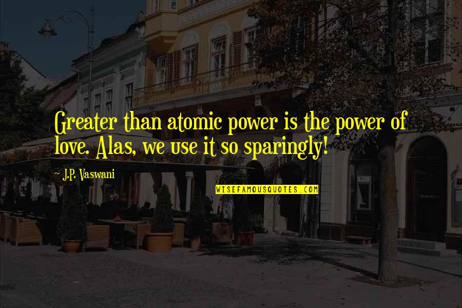 Atomic Quotes By J.P. Vaswani: Greater than atomic power is the power of