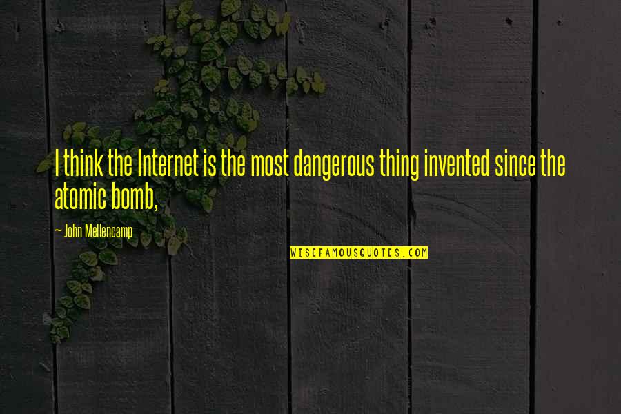 Atomic Quotes By John Mellencamp: I think the Internet is the most dangerous