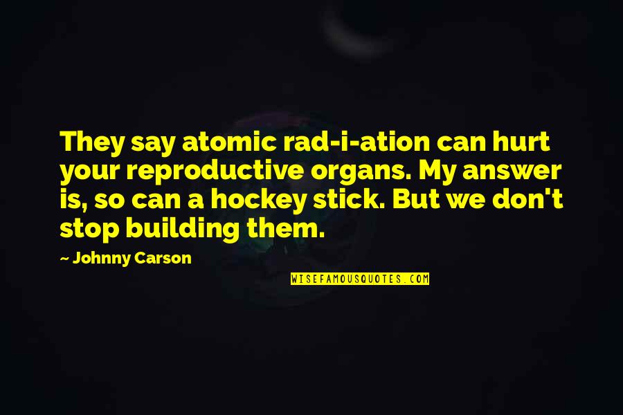 Atomic Quotes By Johnny Carson: They say atomic rad-i-ation can hurt your reproductive