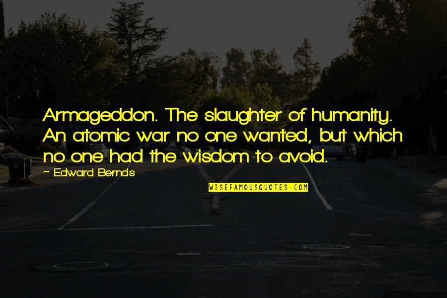 Atomic War Quotes By Edward Bernds: Armageddon. The slaughter of humanity. An atomic war Atomic War Quotes By Edward Bernds: Armageddon. The slaughter of humanity. An atomic war