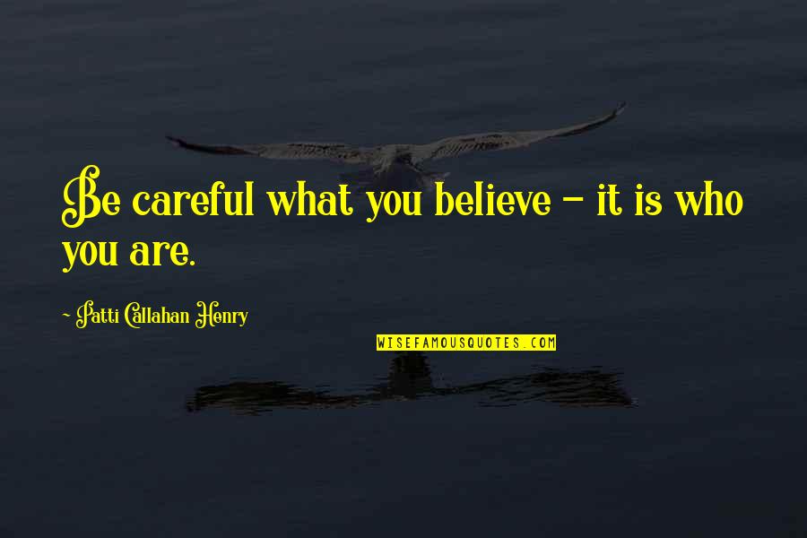 Atomie Quotes By Patti Callahan Henry: Be careful what you believe - it is