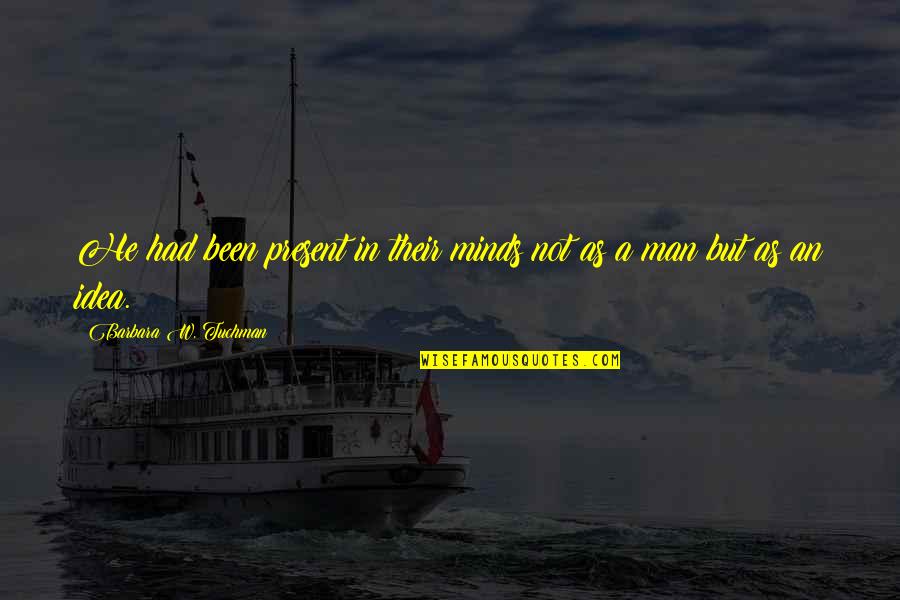 Atominist Quotes By Barbara W. Tuchman: He had been present in their minds not Atominist Quotes By Barbara W. Tuchman: He had been present in their minds not
