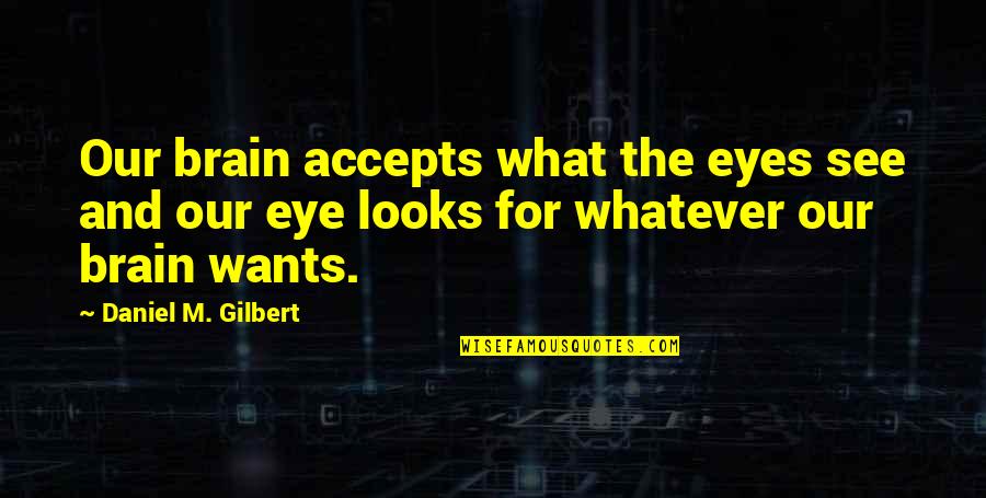 Atomism Charles Quotes By Daniel M. Gilbert: Our brain accepts what the eyes see and Atomism Charles Quotes By Daniel M. Gilbert: Our brain accepts what the eyes see and
