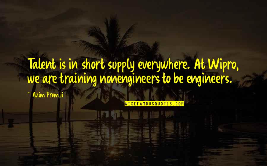 Atomism Quotes By Azim Premji: Talent is in short supply everywhere. At Wipro,