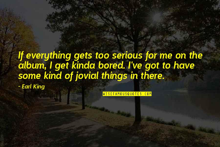 Atomism Quotes By Earl King: If everything gets too serious for me on