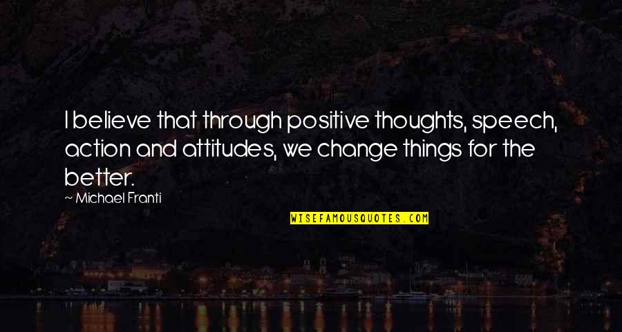Atomization Quotes By Michael Franti: I believe that through positive thoughts, speech, action Atomization Quotes By Michael Franti: I believe that through positive thoughts, speech, action