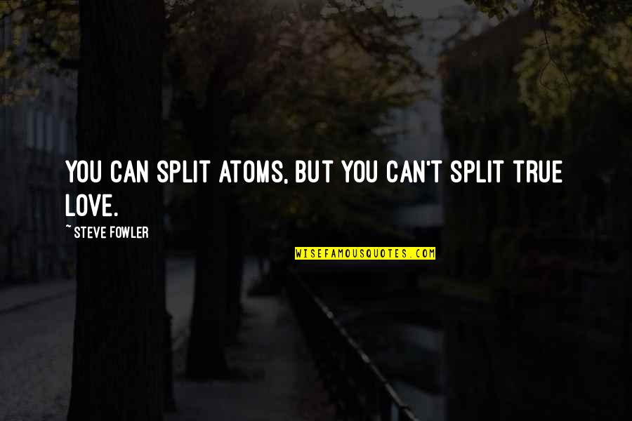 Atoms And Love Quotes By Steve Fowler: You can split atoms, but you can't split