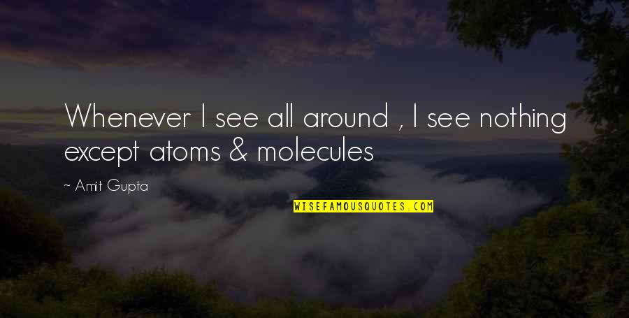 Atoms And Molecules Quotes By Amit Gupta: Whenever I see all around , I see