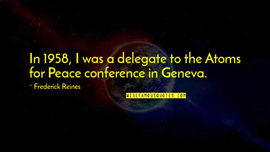 Atoms For Peace Quotes By Frederick Reines: In 1958, I was a delegate to the