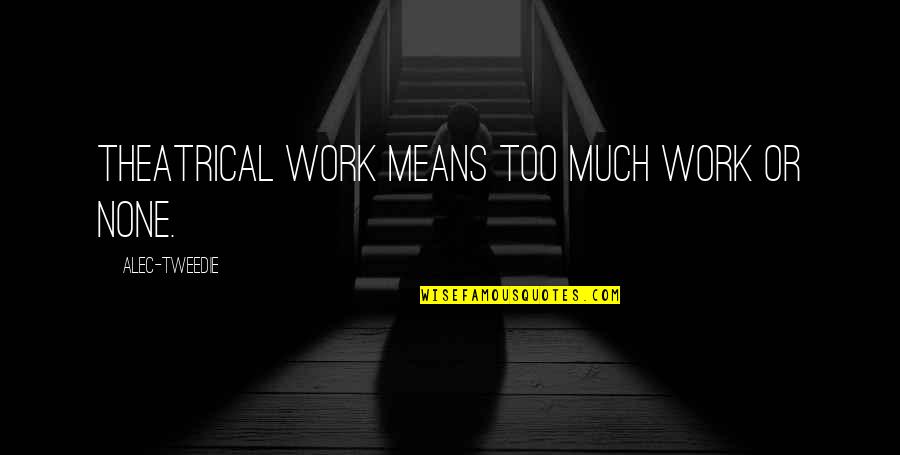 Atonal Music Quotes By Alec-Tweedie: Theatrical work means too much work or none. Atonal Music Quotes By Alec-Tweedie: Theatrical work means too much work or none.