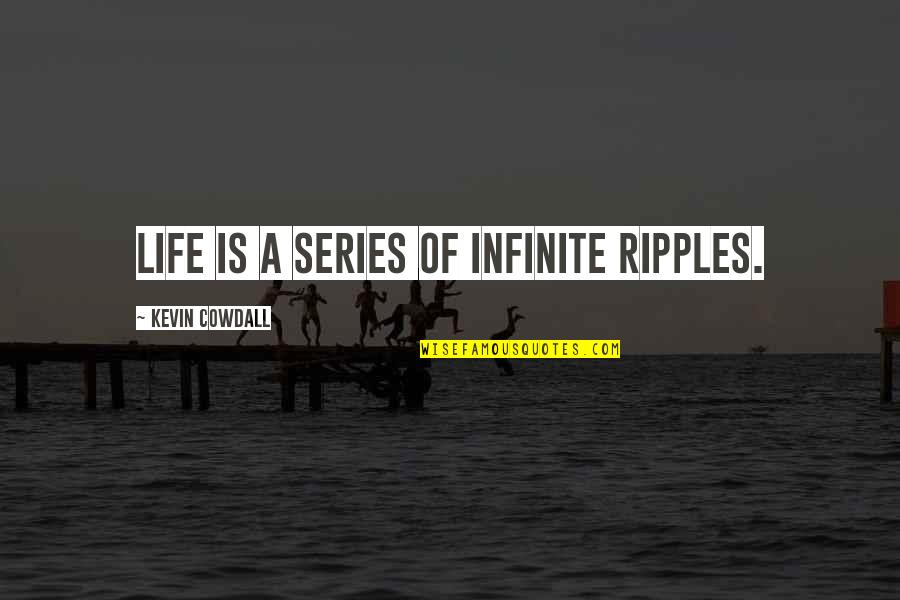 Atonality Quotes By Kevin Cowdall: Life is a series of infinite ripples.