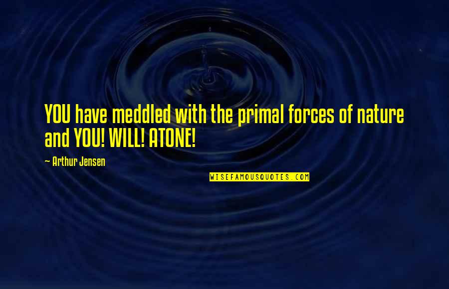 Atone Quotes By Arthur Jensen: YOU have meddled with the primal forces of