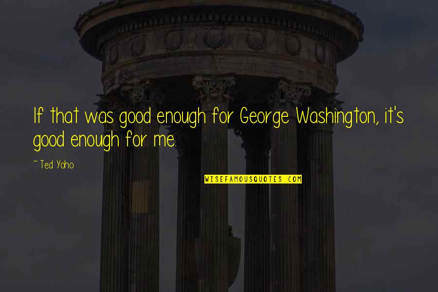 Atonement Memorable Quotes By Ted Yoho: If that was good enough for George Washington,