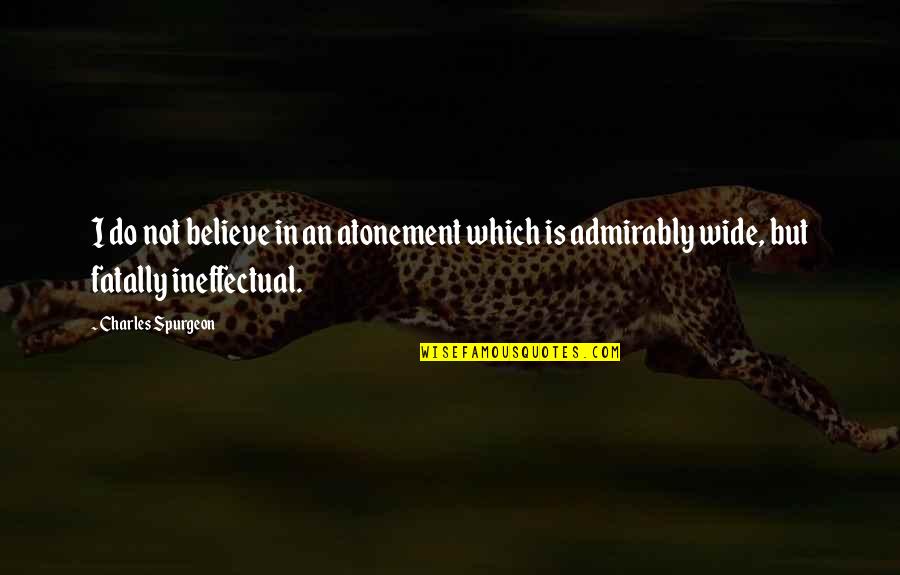 Atonement's Quotes By Charles Spurgeon: I do not believe in an atonement which