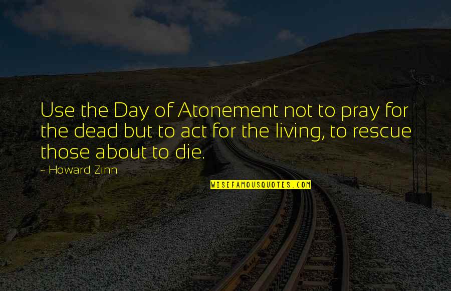 Atonement's Quotes By Howard Zinn: Use the Day of Atonement not to pray