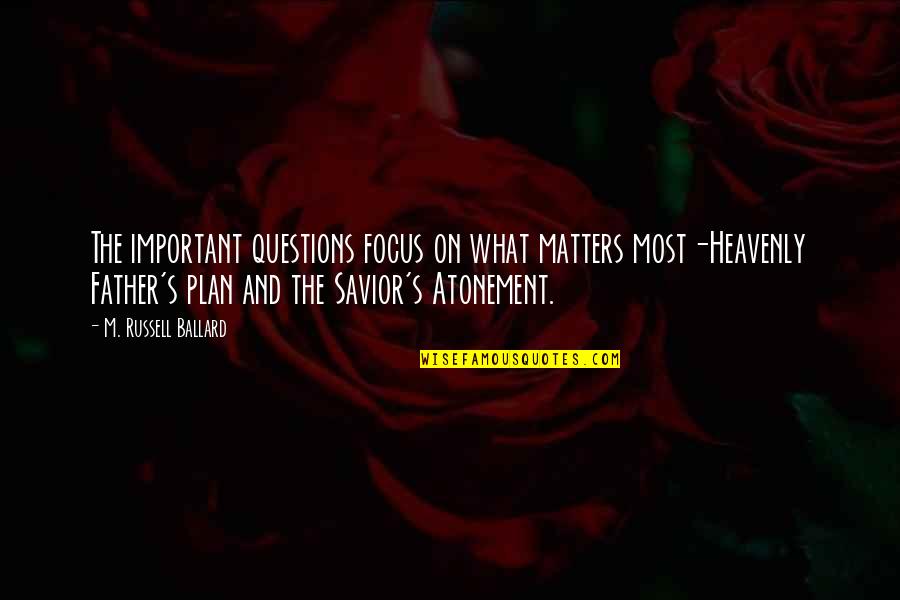 Atonement's Quotes By M. Russell Ballard: The important questions focus on what matters most-Heavenly