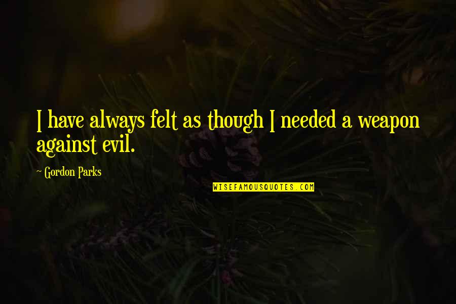 Atoning Quotes By Gordon Parks: I have always felt as though I needed Atoning Quotes By Gordon Parks: I have always felt as though I needed