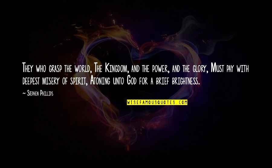 Atoning Quotes By Stephen Phillips: They who grasp the world, The Kingdom, and Atoning Quotes By Stephen Phillips: They who grasp the world, The Kingdom, and