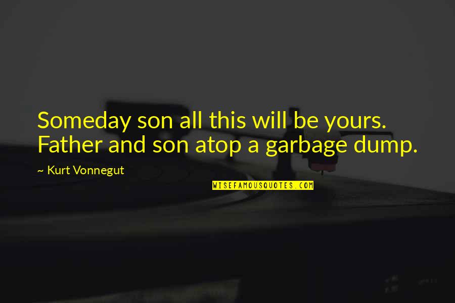 Atop Quotes By Kurt Vonnegut: Someday son all this will be yours. Father