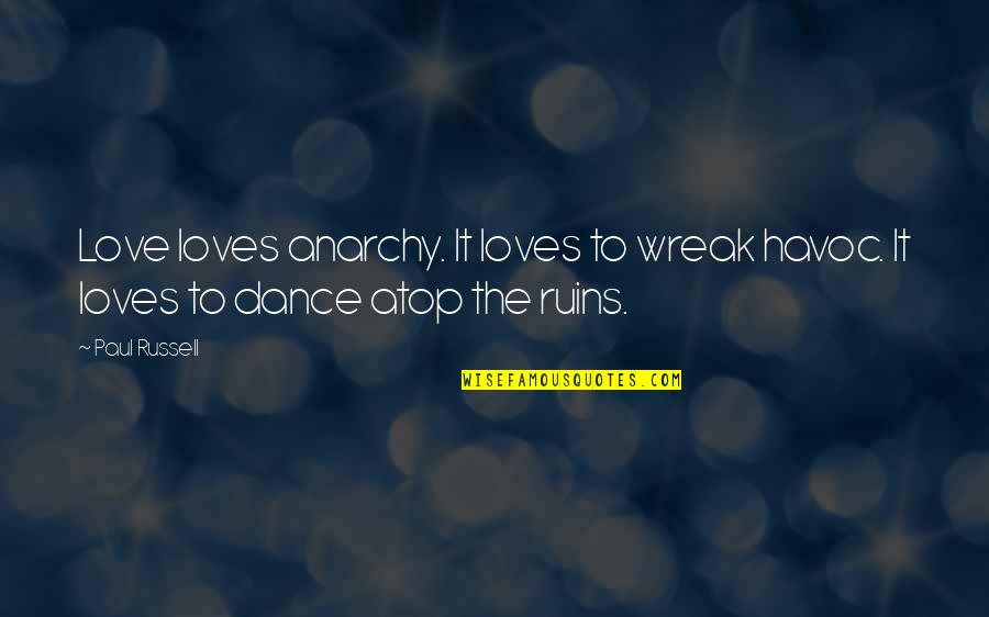 Atop Quotes By Paul Russell: Love loves anarchy. It loves to wreak havoc.