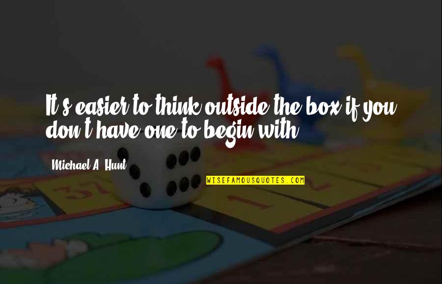 Atordoante Quotes By Michael A. Hunt: It's easier to think outside the box if