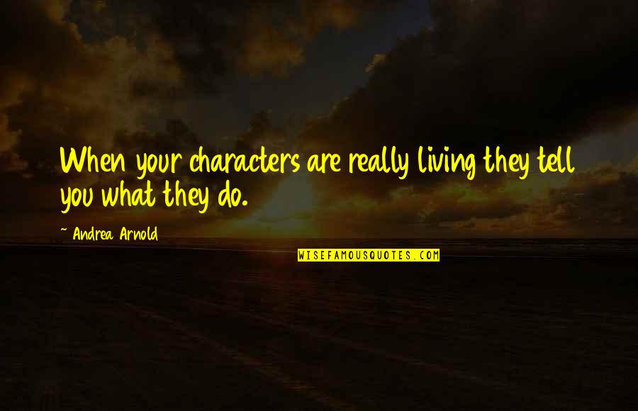 Atorkasia Quotes By Andrea Arnold: When your characters are really living they tell