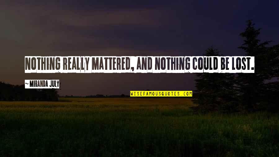 Atorkasia Quotes By Miranda July: Nothing really mattered, and nothing could be lost.