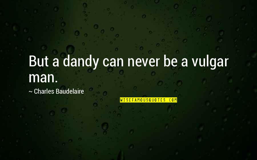 Atormentarte Quotes By Charles Baudelaire: But a dandy can never be a vulgar